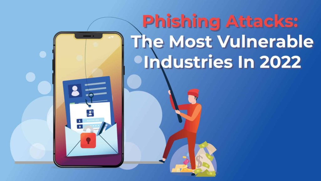 Phishing Attacks: The Most Vulnerable Industries in 2022