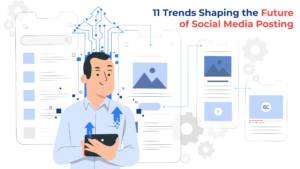 11 Trends Shaping the Future of Social Media Posting