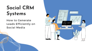 Social CRM Systems: How to Generate Leads Efficiently on Social Media