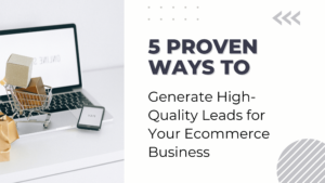 5 Proven Ways to Generate High-Quality Leads for Your Ecommerce Business