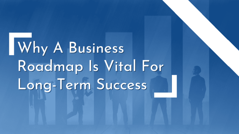 Why A Business Roadmap Is Vital For Long-Term Success